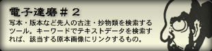 電子達磨＃2　写本・版本など先人の古注・抄物類を検索するツール。キーワードでテキストデータを検索すれば、該当する原本画像にリンクするもの。