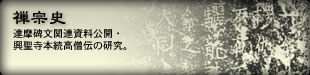 禅宗史　達磨碑文関連資料公開・興聖寺本統高僧伝の研究。